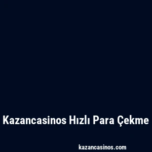 Kazancasinos Hızlı Para Çekme