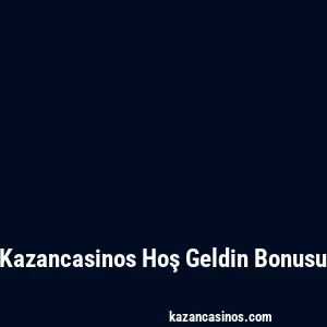 Kazancasinos Hoş Geldin Bonusu