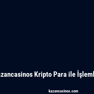 Kazancasinos Kripto Para ile İşlemler