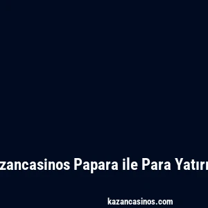 Kazancasinos Papara ile Para Yatırma