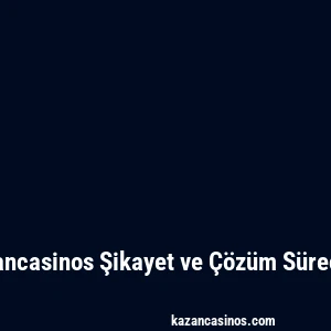 Kazancasinos Şikayet ve Çözüm Süreçleri